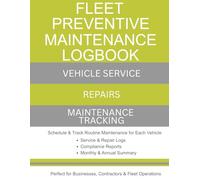 Fleet Preventive Maintenance Logbook: A Complete Preventive Maintenance System with Service & Repair Logs, Scheduled Maintenance, Monthly & Annual Summaries
