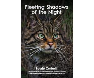 Fleeting Shadows of the Night: A Narrative of Scottish Wildcats & Feral Cats in Aberdeenshire and Outer Hebrides 1975-79