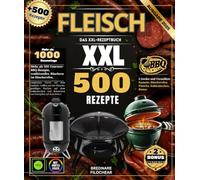 Fleisch : Das XXL-Rezeptbuch- Über 500 Rezepte für Gourmet-BBQ, Räuchern in der traditionellen Räucherkammer, langsames Garen im Kamado, Grillen auf ... und Schmelzen von Eintöpfen im Bräter