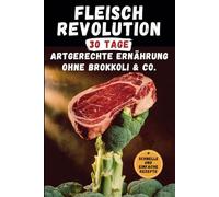 Fleisch Revolution | 30 Tage artgerechte Ernährung ohne Brokkoli & Co. | Mit schnellen und einfachen Rezepten: Das Tagebuch ohne Gemüse | Für mehr Kraft, Energie und Leichtigkeit