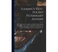 Fleming's Vest-Pocket Veterinary Adviser [Microform]: Veterinary Science, As It Applies To The More Prevalent Ailments Of Horses And Cattle, Condensed