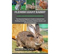 FLEMISH GIANT RABBIT: The Essential Beginner’s Guide to Animal Care: Feeding, Breeding, Grooming, Habitat, Health, and Practical Strategies