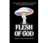 Flesh Of God: The Sacred Mushroom Tradition Of The Mazatec Shamans