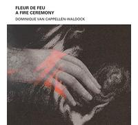 Dominique Van Cappel – Fleur de Feu / A Fire Ceremony – CD Digipak