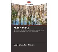 FLEUR D'EAU: Chroniques de ma visite dans la nature sauvage de la péninsule de Floride, États-Unis d'Amérique.