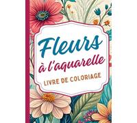 Fleurs à l'aquarelle Livre de coloriage: Inspiré par la beauté délicate de l'aquarelle et la nature florale. Idéal pour les amateurs d'art, de calme ... et des feuilles. Conçu pour les adultes