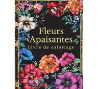 Fleurs Apaisantes: 100 Fleurs Relaxantes à Colorier pour Adultes - Pages de Coloriage Anti Stress