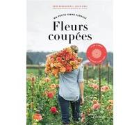 Fleurs coupées - Ma petite ferme florale Erin Benzakein (Auteur), Julie Chai (Auteur)