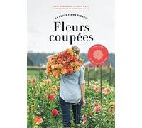 Fleurs coupées - Ma petite ferme florale: Slow flower, la méthode Floret Farm