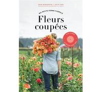Fleurs coupées - Ma petite ferme florale Slow flower, la méthode Floret Farm - Erin Benzakein - Eyrolles - broché - Guide