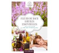 Fleurs de Bach et huiles essentielles: Associer leurs propriétés pour lutter contre 100 maux du quotidien