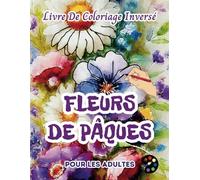 Fleurs De Pâques Livre De Coloriage Inversé Pour Les Adultes: 34 Magnifiques Motifs D'aquarelle | Créativité, Inspiration, Attention, Méditation, Relaxation, Coloriage Anti-stress
