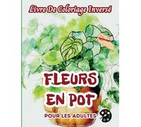 Fleurs En Pot Livre De Coloriage Inversé Pour Les Adultes: 34 Magnifiques Motifs D'aquarelle | Créativité, Inspiration, Attention, Méditation, Relaxation, Coloriage Anti-stress