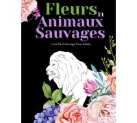 Fleurs Et Animaux Sauvages Livre De Coloriage Pour Adult: Beaux Grands Dessins Faciles Pour Les Personnes Âgées Et Les Débutants…Livre De Coloriage Pour Les Personnes Âgées