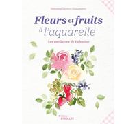 Fleurs et fruits à l'aquarelle, les cueillettes de Valentine - Valentine Leclerc Gaudilliere - Eyrolles - broché - Monographie