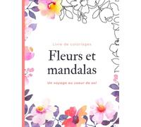 Fleurs et mandalas: un voyage au coeur de soi - Livre de coloriages pour adultes: 50 coloriages fleurs et mandalas pour adultes