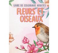 Fleurs et oiseaux livre de coloriage Adultes: compositions florales, oiseaux, fleurs naturelles à colorier