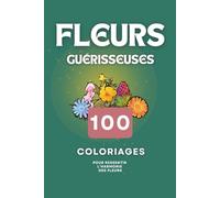 Fleurs Guérisseuses: 100 coloriages pour ressentir l'harmonie des fleurs