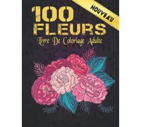 Fleurs Livre de Coloriage Adulte 100 Fleurs: 2022 Livre de coloriage anti-stress pour adultes avec 100 bouquets de fleurs, couronnes, tourbillons, ... de fleurs inspirants 100 pages 8,5 x 11