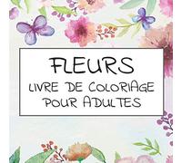 Fleurs livre de coloriage pour adultes: 50 belles fleurs réalistes, des motifs floraux et printaniers, des bouquets, des feuilles, des tournesols, des ... pour soulager le stress et se détendre