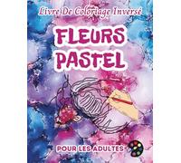 Fleurs Pastel Livre De Coloriage Inversé Pour Les Adultes: 34 Magnifiques Motifs D'aquarelle | Créativité, Inspiration, Attention, Méditation, Relaxation, Coloriage Anti-stress