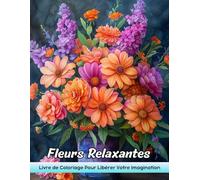 Fleurs Relaxantes Livre de Coloriage: Coloriage De Fleurs Relaxantes - Designs Floraux Apaisants Pour Une Douce Détente