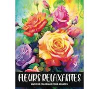 Fleurs Relaxantes: Livre de Coloriage pour Adultes avec des Designs Floraux Époustouflants