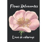 Fleurs Relaxantes, Livres de Coloriage anti-stress pour adultes: plus de 20 modèles de nature relaxante et de plantes à colorier