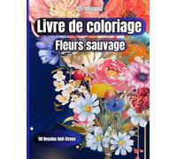 Fleurs Sauvage-Livre de Coloriage pour Adultes-Art Thérapie: Très Belles Fleurs Sauvage à Colorier-Anti Stress et Apaisant