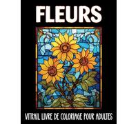 Fleurs Vitrail Livre de Coloriage pour Adultes: 60 Dessins Faciles et Relaxants pour le Soulagement du Stress