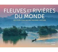 Fleuves et rivières du monde: Ces cours d'eau qui ont façonné l'Histoire