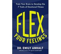 Flex Your Feelings: Train Your Brain to Develop the 7 Traits of Emotional Fitness