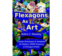 Flexagons as Art: Design Techniques & Templates for Makers, STEM Programs & Flexagon Artists