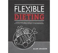 Flexible Dieting by Alan Aragon Alan Aragon (Auteur)
