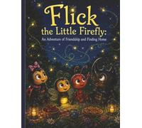Flick The Little Firefly: An Adventure Of Friendship and Finding Home