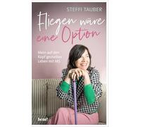 Fliegen wäre eine Option: Mein auf den Kopf gestelltes Leben mit MS