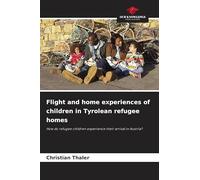Flight and home experiences of children in Tyrolean refugee homes: How do refugee children experience their arrival in Austria?