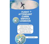 flight attendant cabin service logbook: THE PREMIUM 60-TRIP DAILY CREW JOURNAL FOR TRACKING DUTY HOURS , GALLEY INVENTORY, INFLIGHT INCIDENTS , AND TAX-DEDUCTIBLE PER DIEM