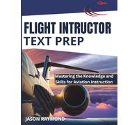 Flight Instructor Text Prep: Mastering the Knowledge and Skills for Aviation Instruction
