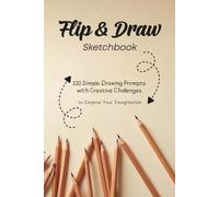 Flip & Draw Sketchbook: 100 Simple Drawing Prompts with Creative Challenges: Draw It. Flip It. Draw It Again.