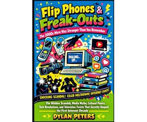 Flip Phones & Freak-Outs: The 2000s Were Way Stranger Than You Remember: The Hidden Scandals, Media Myths, Cultural Panics, Tech Revolutions and Television Twists That Secretly Shaped the First Inter
