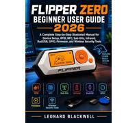 Flipper Zero Beginner User Guide 2026: A Complete Step-by-Step Illustrated Manual for Device Setup, RFID, NFC, Sub-GHz, Infrared, BadUSB, GPIO, Firmware, and Wireless Security Tools
