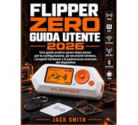FLIPPER ZERO GUIDA PER L'UTENTE 2026: Un pratico manuale passo passo per la configurazione, gli strumenti wireless, i progetti hardware e la padronanza avanzata dei dispositivi.