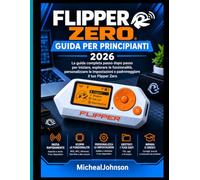 FLIPPER ZERO GUIDA PER PRINCIPIANTI 2026: GUIDA PER PRINCIPIANTI 2026 La guida completa passo passo per iniziare, esplorare le funzionalità, ... e padroneggiare il tuo Flipper Zero