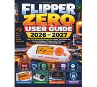 FLIPPER ZERO USER GUIDE 2026-2027: From First Setup to Advanced Projects, Wireless Tools, GPIO, NFC, RFID, Sub-GHz, Apps, Hardware Development & Responsible Security Exploration