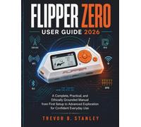 FLIPPER ZERO USER GUIDE 2026: A Complete, Practical, and Ethically Grounded Manual from First Setup to Advanced Exploration for Confident Everyday Use