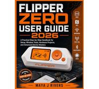 FLIPPER ZERO USER GUIDE 2026: A Practical Step-by-Step Handbook for Setup, Wireless Tools, Hardware Projects, and Advanced Device Mastery