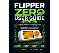 FLIPPER ZERO USER GUIDE 2026: A Step-By-Step Manual for Beginners & Seniors to Eliminate Setup Confusion, Avoid Common Mistakes, Unlock Hidden Features, and Master RFID, NFC & GPIO Projects