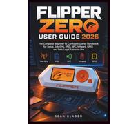 FLIPPER ZERO USER GUIDE 2026: The Complete Beginner to Confident Owner Handbook for Setup, Sub-GHz, RFID, NFC, Infrared, GPIO, and Safe, Legal Everyday Use