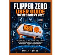 FLIPPER ZERO USER GUIDE FOR BEGINNERS 2026: A COMPLETE STEP-BY-STEP GUIDE TO SETUP, SUB-GHZ, RFID, NFC, INFRARED, GPIO, USB AUTOMATION, APPLICATIONS, ... AND RESPONSIBLE SECURITY TESTING